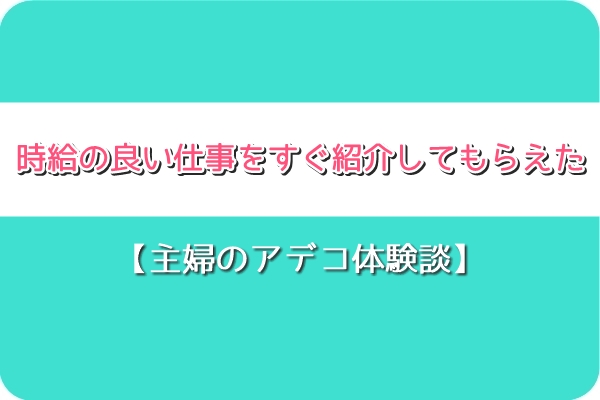 主婦のアデコ体験談 時給の良い仕事をすぐ紹介してもらえた 主婦だって派遣